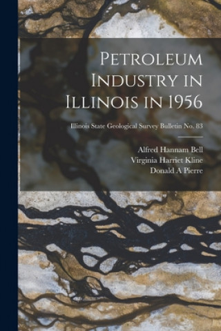 Kniha Petroleum Industry in Illinois in 1956; Illinois State Geological Survey Bulletin No. 83 Alfred Hannam 1895- Bell