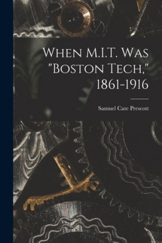Knjiga When M.I.T. Was Boston Tech, 1861-1916 Samuel Cate 1872-1962 Prescott