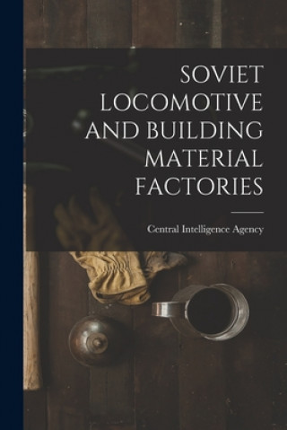 Könyv Soviet Locomotive and Building Material Factories Central Intelligence Agency