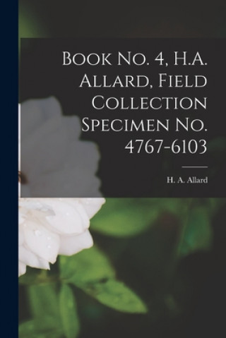 Könyv Book No. 4, H.A. Allard, Field Collection Specimen No. 4767-6103 H. a. (Harry Ardell) 1880-1963 Allard