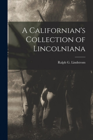 Kniha A Californian's Collection of Lincolniana Ralph G. (Ralph Godfrey) Lindstrom
