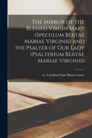 Carte The Mirror of the Blessed Virgin Mary (Speculum Beatae Mariae Virginis) and the Psalter of Our Lady (Psalterium Beatae Mariae Virginis) Saint Cardinal Bonaventure