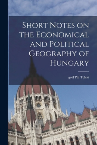 Carte Short Notes on the Economical and Political Geography of Hungary Pál Gróf Teleki