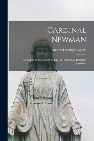 Carte Cardinal Newman: a Chapter in the History of Dr. J.H. Newman's Religious Opinions Charles Hastings Collette