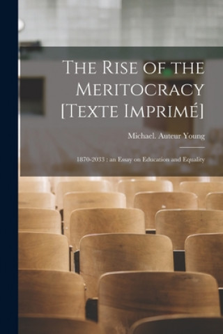 Kniha The Rise of the Meritocracy [Texte Imprime&#769;]: 1870-2033: an Essay on Education and Equality Michael (1915-2002) Auteur Young