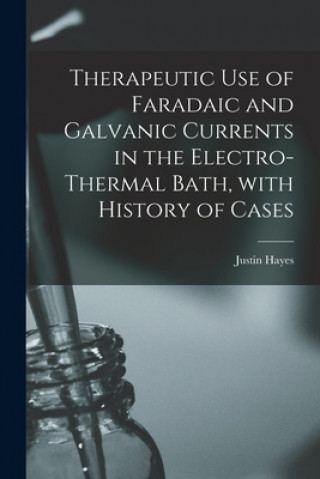 Carte Therapeutic Use of Faradaic and Galvanic Currents in the Electro-thermal Bath, With History of Cases Justin Hayes