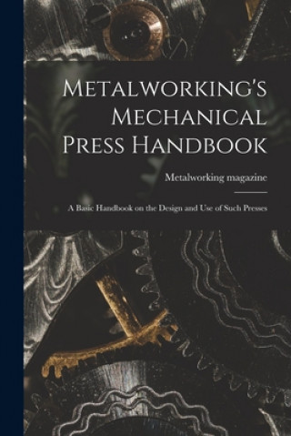 Kniha Metalworking's Mechanical Press Handbook: a Basic Handbook on the Design and Use of Such Presses Metalworking Magazine