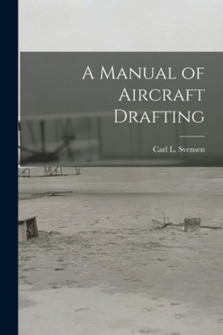 Carte A Manual of Aircraft Drafting Carl L. (Carl Lars) 1884- Svensen