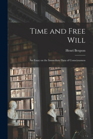 Carte Time and Free Will; an Essay on the Immediate Data of Consciousness Henri 1859-1941 Bergson