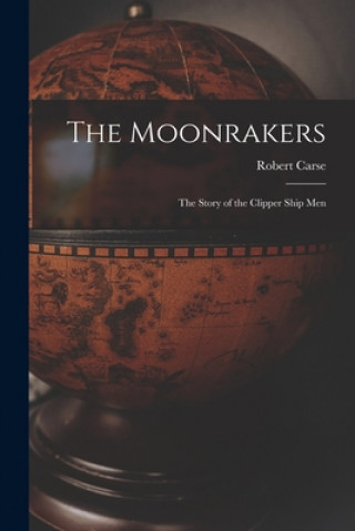 Carte The Moonrakers; the Story of the Clipper Ship Men Robert 1903- Cn Carse