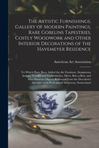 Libro Artistic Furnishings, Gallery of Modern Paintings, Rare Gobelins Tapestries, Costly Woodwork and Other Interior Decorations of the Havemeyer Residence American Art Association