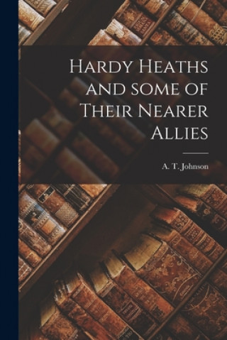 Книга Hardy Heaths and Some of Their Nearer Allies A. T. (Arthur Tysilio) 1873 Johnson