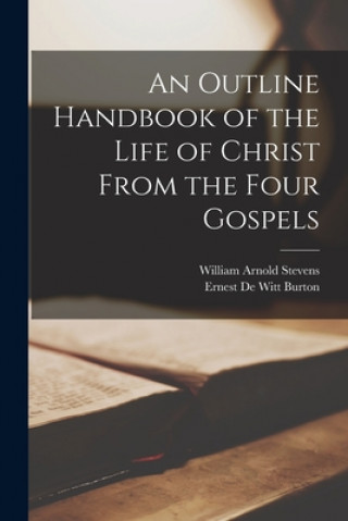 Книга An Outline Handbook of the Life of Christ From the Four Gospels William Arnold 1839-1910 Stevens