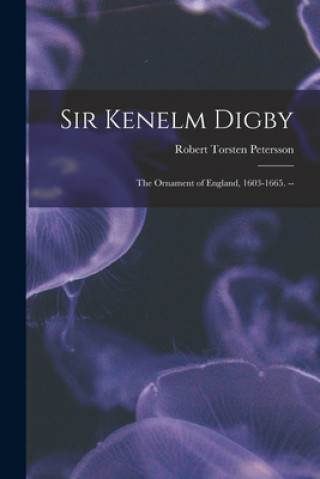 Kniha Sir Kenelm Digby: the Ornament of England, 1603-1665. -- Robert Torsten Petersson