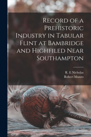 Kniha Record of a Prehistoric Industry in Tabular Flint at Bambridge and Highfiled Near Southampton R. E. Nicholas