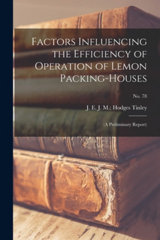 Könyv Factors Influencing the Efficiency of Operation of Lemon Packing-houses: (a Preliminary Report); No. 78 J. M. Hodges J. E. Tinley