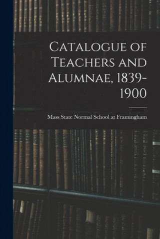 Książka Catalogue of Teachers and Alumnae, 1839-1900 Mass State Normal School at Framingham