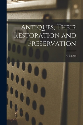Kniha Antiques, Their Restoration and Preservation A. (Alfred) 1867-1945 N. 9107 Lucas