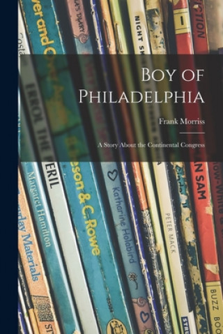 Kniha Boy of Philadelphia: a Story About the Continental Congress Frank Morriss