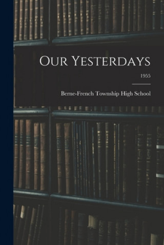 Knjiga Our Yesterdays; 1955 Berne-French Township High School (Be