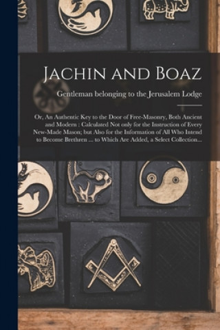 Könyv Jachin and Boaz; or, An Authentic Key to the Door of Free-masonry, Both Ancient and Modern [microform] Gentleman Belonging to the Jerusalem