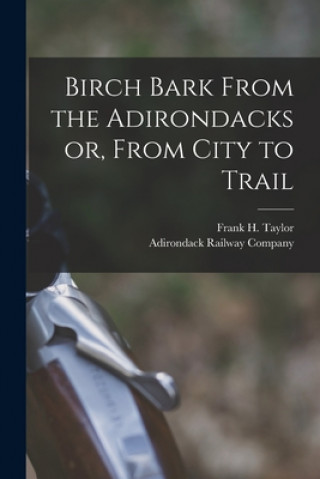 Carte Birch Bark From the Adirondacks or, From City to Trail Frank H. (Frank Hamilton) 18 Taylor