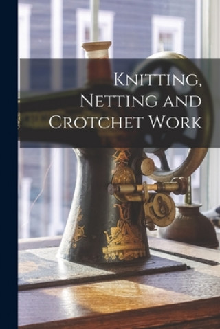 Kniha Knitting, Netting and Crotchet Work Anonymous