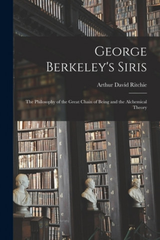 Livre George Berkeley's Siris: the Philosophy of the Great Chain of Being and the Alchemical Theory Arthur David 1891-1967 Ritchie