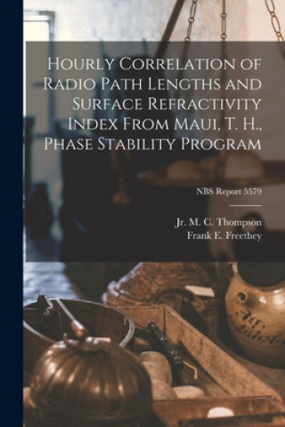 Könyv Hourly Correlation of Radio Path Lengths and Surface Refractivity Index From Maui, T. H., Phase Stability Program; NBS Report 5579 Thompson  M. C.  Jr.