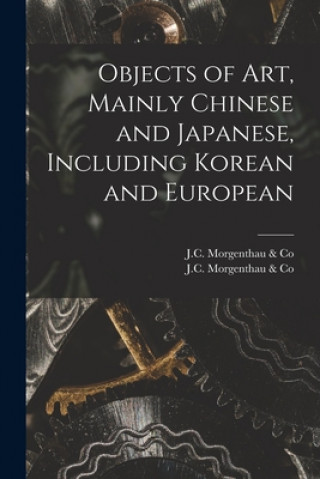 Carte Objects of Art, Mainly Chinese and Japanese, Including Korean and European J C Morgenthau & Co