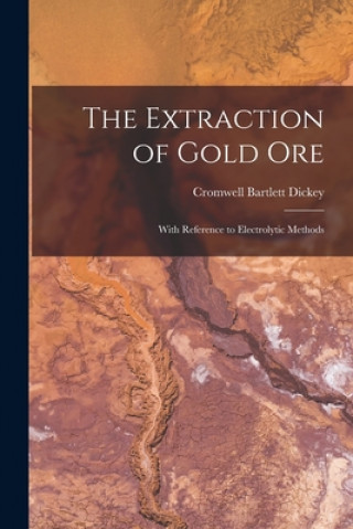 Carte The Extraction of Gold Ore: With Reference to Electrolytic Methods Cromwell Bartlett Dickey
