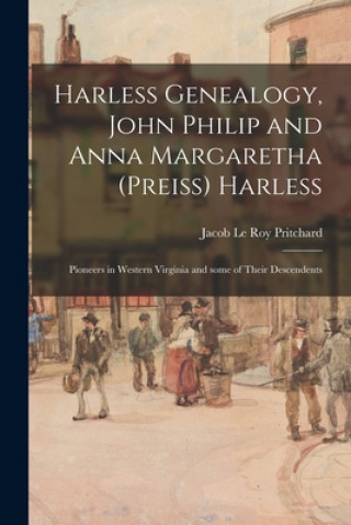 Kniha Harless Genealogy, John Philip and Anna Margaretha (Preiss) Harless; Pioneers in Western Virginia and Some of Their Descendents Jacob Le Roy 1885- Pritchard