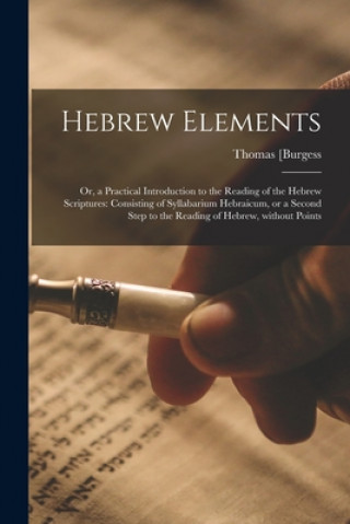 Könyv Hebrew Elements; or, a Practical Introduction to the Reading of the Hebrew Scriptures Thomas 1756-1837] [Burgess