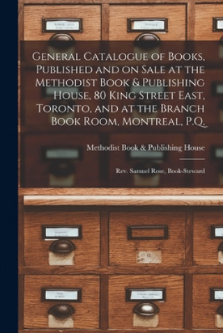 Kniha General Catalogue of Books, Published and on Sale at the Methodist Book & Publishing House, 80 King Street East, Toronto, and at the Branch Book Room, Methodist Book & Publishing House