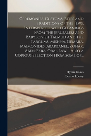 Книга Ceremonies, Customs, Rites and Traditions of the Jews, Interspersed With Gleanings From the Jerusalem and Babylonish Talmud and the Targums, Mishna, G Hyam B. 1794 Isaacs