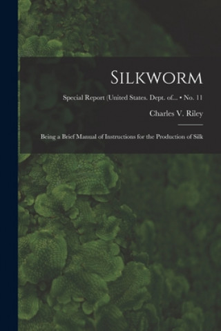 Könyv Silkworm: Being a Brief Manual of Instructions for the Production of Silk; no. 11 Charles V. (Charles Valentine) Riley