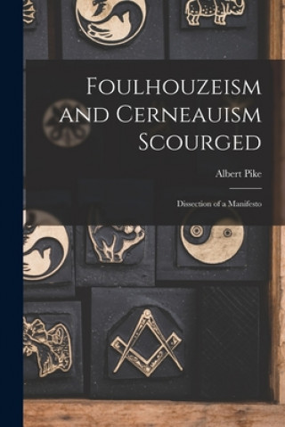 Könyv Foulhouzeism and Cerneauism Scourged: Dissection of a Manifesto Albert 1809-1891 Pike
