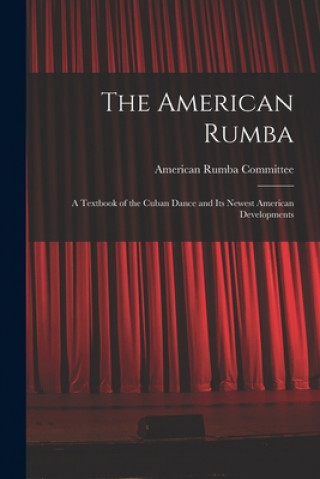 Książka The American Rumba: a Textbook of the Cuban Dance and Its Newest American Developments American Rumba Committee