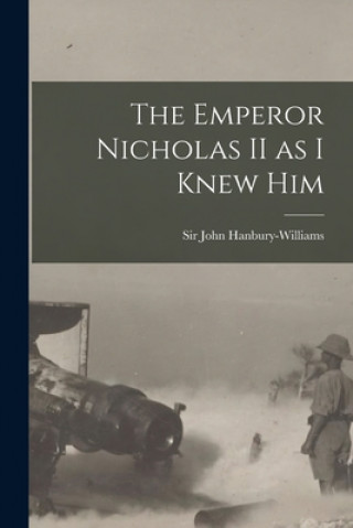 Kniha The Emperor Nicholas II as I Knew Him John Hanbury-Williams