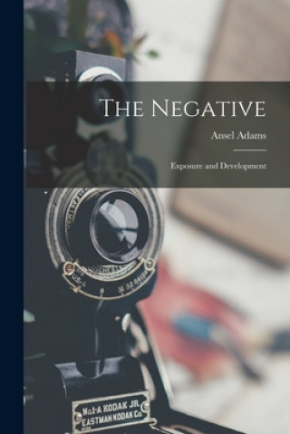 Książka The Negative: Exposure and Development Ansel 1902-1984 Adams