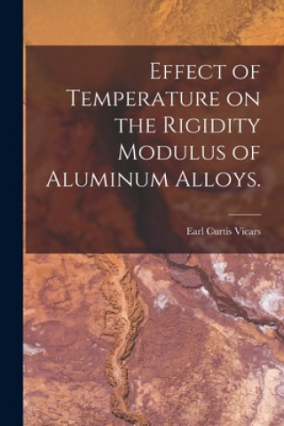 Carte Effect of Temperature on the Rigidity Modulus of Aluminum Alloys. Earl Curtis Vicars