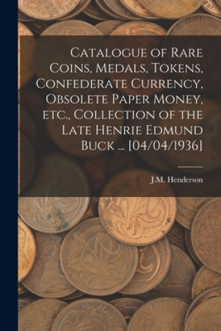 Carte Catalogue of Rare Coins, Medals, Tokens, Confederate Currency, Obsolete Paper Money, Etc., Collection of the Late Henrie Edmund Buck ... [04/04/1936] J. M. Henderson