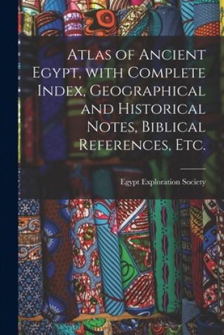 Carte Atlas of Ancient Egypt, With Complete Index, Geographical and Historical Notes, Biblical References, Etc. Egypt Exploration Society