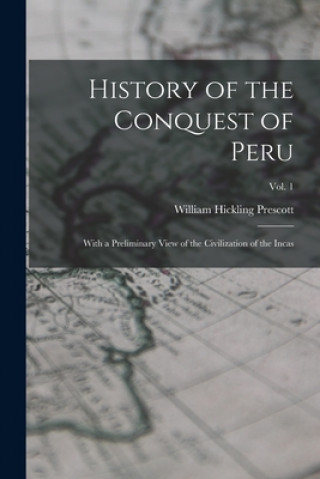 Knjiga History of the Conquest of Peru: With a Preliminary View of the Civilization of the Incas; vol. 1 William Hickling 1796-1859 Prescott