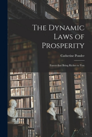 Könyv The Dynamic Laws of Prosperity; Forces That Bring Riches to You Catherine Ponder