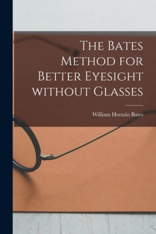 Könyv The Bates Method for Better Eyesight Without Glasses William Horatio 1860-1931 Bates