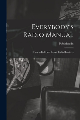 Книга Everybody's Radio Manual; How to Build and Repair Radio Receivers Published in 1934 Under Title Radio