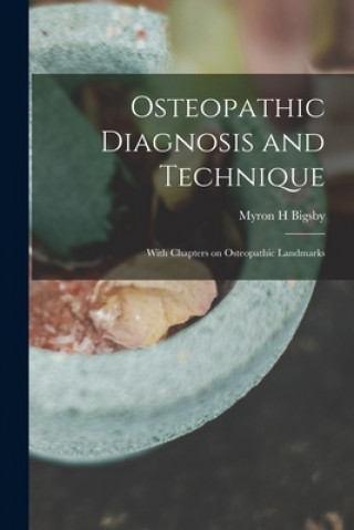 Kniha Osteopathic Diagnosis and Technique: With Chapters on Osteopathic Landmarks Myron H. Bigsby