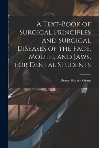 Könyv Text-book of Surgical Principles and Surgical Diseases of the Face, Mouth, and Jaws, for Dental Students Henry Horace B. 1853 Grant