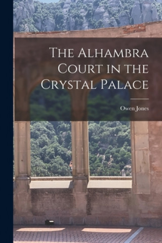 Könyv The Alhambra Court in the Crystal Palace Owen 1809-1874 Jones